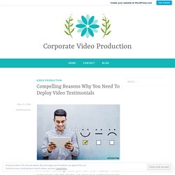 Compelling Reasons Why You Need To Deploy Video Testimonials – Corporate Video Production