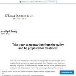 Take your compensation from the guilty and be prepared for treatment – oreillydoherty