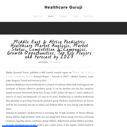 Middle East & Africa Paediatric Healthcare Market Analysis, Market Status, Competition & Companies, Growth Opportunities, Top Key Players and Forecast by 2023 - Healthcare Guruji