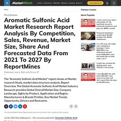 Aromatic Sulfonic Acid Market Research Report Analysis By Competition, Sales, Revenue, Market Size, Share And Forecasted Data From 2021 To 2027 By ReportMines