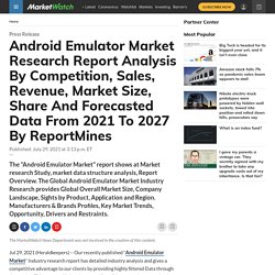 Android Emulator Market Research Report Analysis By Competition, Sales, Revenue, Market Size, Share And Forecasted Data From 2021 To 2027 By ReportMines