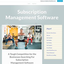 A Tough Competition for the Businesses Searching For Subscription Management Software – Subscription Management Software