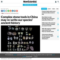 Complex stone tools in China may re-write our species' ancient history
