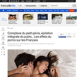 Complexe du petit pénis, épilation intégrale du pubis... Les effets du porno sur les Français