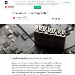 Fake news. It's complicated.. By Claire Wardle, First Draft News…
