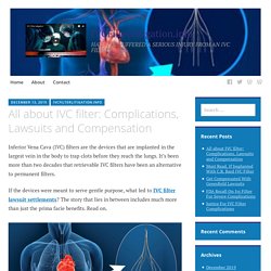 All about IVC filter: Complications, Lawsuits and Compensation