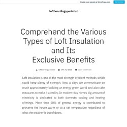 Comprehend the Various Types of Loft Insulation and Its Exclusive Benefits