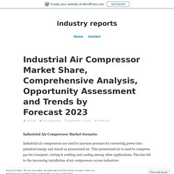 Industrial Air Compressor Market Share, Comprehensive Analysis, Opportunity Assessment and Trends by Forecast 2023 – industry reports