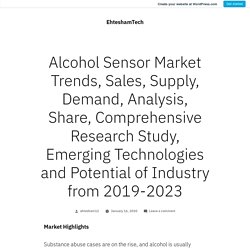 Alcohol Sensor Market Trends, Sales, Supply, Demand, Analysis, Share, Comprehensive Research Study, Emerging Technologies and Potential of Industry from 2019-2023 – EhteshamTech