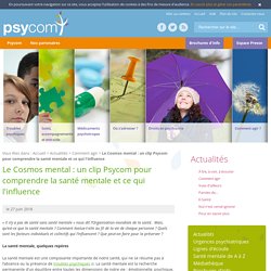 Le Cosmos mental : pour comprendre la santé mentale et ce qui l'influence [vidéo] / Psycom, mai 2018