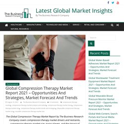 Global Compression Therapy Market Report 2021 – Opportunities And Strategies, Market Forecast And Trends - Latest Global Market Insights