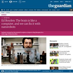 Ed Boyden: The brain is like a computer, and we can fix it with nanorobots | Science | The Observer