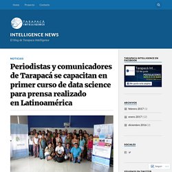 Periodistas y comunicadores de Tarapacá se capacitan en primer curso de data science para prensa realizado en Latinoamérica – intelligence news