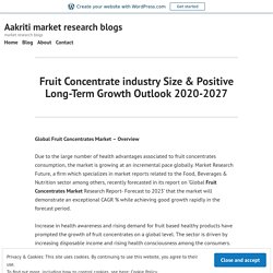 Fruit Concentrate industry Size & Positive Long-Term Growth Outlook 2020-2027 – Aakriti market research blogs