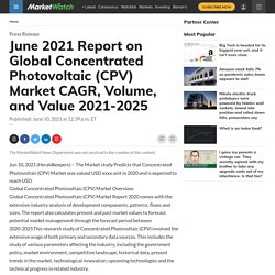 June 2021 Report on Global Concentrated Photovoltaic (CPV) Market CAGR, Volume, and Value 2021-2025