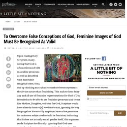 To Overcome False Conceptions of God, Feminine Images of God Must Be Recognized As Valid