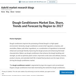 Dough Conditioners Market Size, Share, Trends and Forecast by Region to 2027 – Aakriti market research blogs