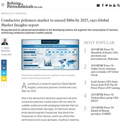 Conductive polymers market to exceed $6bn by 2025, says Global Market Insights report - PRODUCTS & SERVICES - Refining & Petrochemicals Middle East