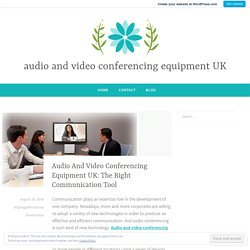 Audio And Video Conferencing Equipment UK: The Right Communication Tool