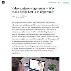 Video conferencing system — Why choosing the best is so important?