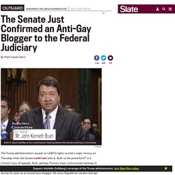 Senate confirms John K. Bush, anti-gay blogger, to the 6th Circuit.