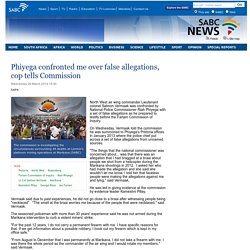 Phiyega confronted me over false allegations, cop tells Commission:Wednesday 26 March 2014