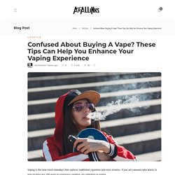 Confused About Buying A Vape? These Tips Can Help You Enhance Your Vaping Experience - AtoAllinks