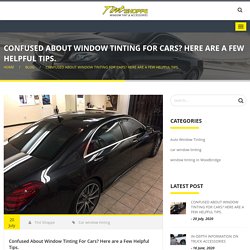 Confused About Window Tinting For Cars? Here Are a Few Helpful Tips