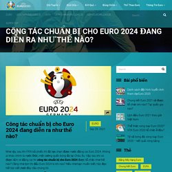 Công tác chuẩn bị cho Euro 2024 đang diễn ra như thế nào? 