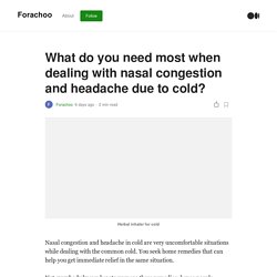 What do you need most when dealing with nasal congestion and headache due to cold?