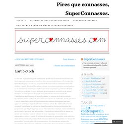 L’art biotech | Pires que connasses, SuperConnasses.