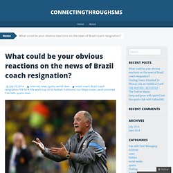 What could be your obvious reactions on the news of Brazil coach resignation?