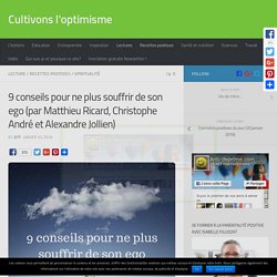 9 conseils pour ne plus souffrir de son ego (par Matthieu Ricard, Christophe André et Alexandre Jollien)