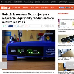 Guía de la semana: 5 consejos para mejorar la seguridad y rendimiento de nuestra red Wi-Fi