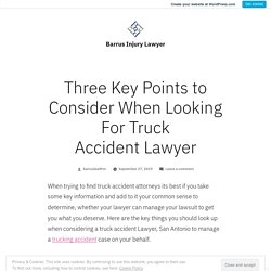 Three Key Points to Consider When Looking For Truck Accident Lawyer – Barrus Injury Lawyer