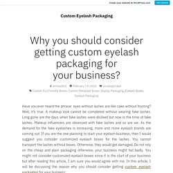 Why you should consider getting custom eyelash packaging for your business?