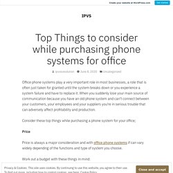 Top Things to consider while purchasing phone systems for office – IPVS