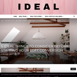 5 IDEAL THINGS TO CONSIDER BEFORE STARTING YOUR LOFT CONVERSION - Ideal Magazine