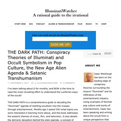 THE DARK PATH: Conspiracy Theories of Illuminati and Occult Symbolism in Pop Culture, the New Age Alien Agenda & Satanic Transhumanism