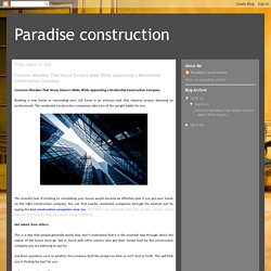 Paradise construction: Common Mistakes That House Owners Make While Appointing a Residential Construction Company