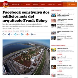 Facebook construirá dos edificios más del arquitecto Frank Gehry - CNET en Español
