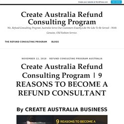 9 REASONS TO BECOME A REFUND CONSULTANT By CREATE AUSTRALIA BUSINESS
