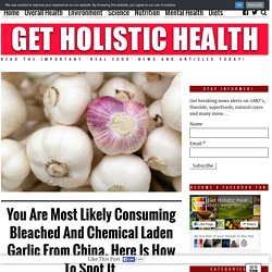 You Are Most Likely Consuming Bleached And Chemical Laden Garlic From China. Here Is How To Spot It.