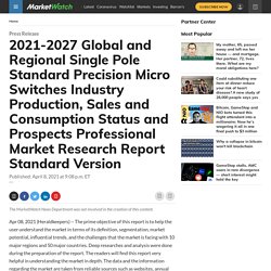May 2021 Report on Global and Regional Single Pole Standard Precision Micro Switches Industry Production, Sales and Consumption Status and Prospects Professional Market Overview, Size, Share and Trends 2021-2026