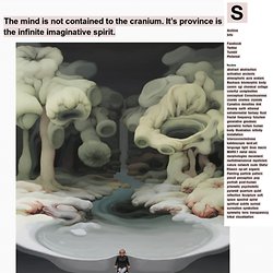 The mind is not contained to the cranium. It's province is of the infinite imaginative spirit. - Synaptic Stimuli - StumbleUpon