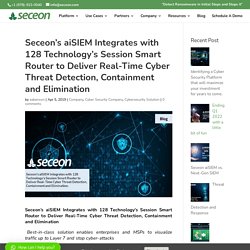 Seceon’s aiSIEM Integrates with 128 Technology’s Session Smart Router to Deliver Real-Time Cyber Threat Detection, Containment and Elimination - Seceon