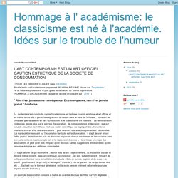 Hommage à l' académisme: le classicisme est né à l'académie. Idées sur le trouble de l'humeur: L'ART CONTEMPORAIN EST UN ART OFFICIEL CAUTION ESTHETIQUE DE LA SOCIETE DE CONSOMMATION