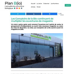 Les Comptoirs de la Bio continuent de multiplier les ouvertures de magasins - Plan B(io)