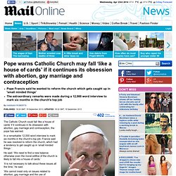 Pope warns Catholic Church may fall ¿like a house of cards¿ if it continues its obsession with abortion, gay marriage and contraception