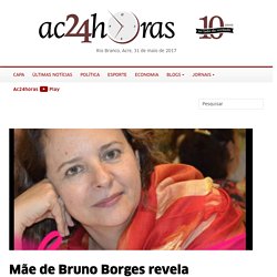 Mãe de Bruno Borges revela que família sabia de contrato que foi apreendido pela Polícia Civil do Acre « Ac24Horas – Portal de notícias do Acre